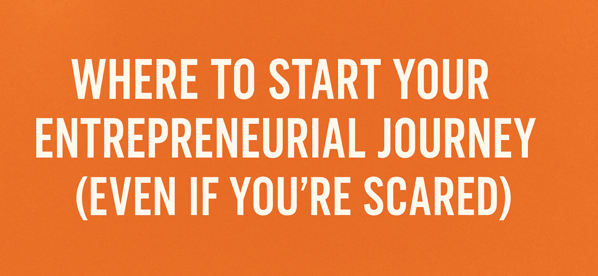 Where to Start: Taking the First Step as an Entrepreneur (Even If You're Scared)