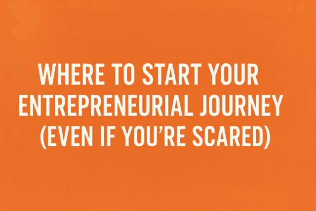 Where to Start: Taking the First Step as an Entrepreneur (Even If You're Scared)